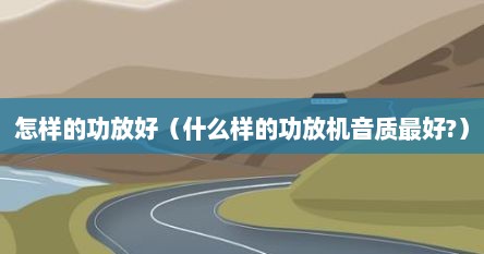 怎样的功放好（什么样的功放机音质最好?）