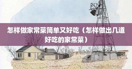 怎样做家常菜简单又好吃（怎样做出几道好吃的家常菜）