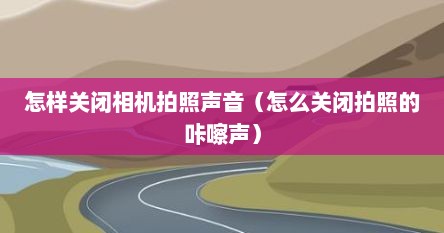 怎样关闭相机拍照声音（怎么关闭拍照的咔嚓声）