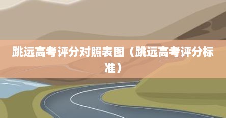 跳远高考评分对照表图（跳远高考评分标准）