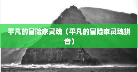 平凡的冒险家灵魂（平凡的冒险家灵魂拼音）