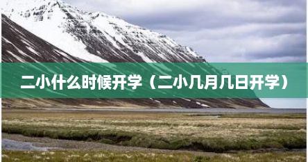 二小什么时候开学（二小几月几日开学）