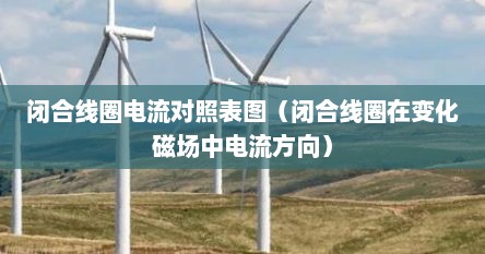闭合线圈电流对照表图（闭合线圈在变化磁场中电流方向）