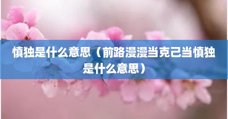 慎独是什么意思（前路漫漫当克己当慎独是什么意思）