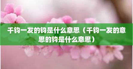 千钧一发的钧是什么意思（千钧一发的意思的钧是什么意思）