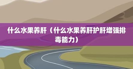 什么水果养肝（什么水果养肝护肝增强排毒能力）