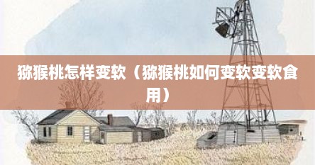 猕猴桃怎样变软（猕猴桃如何变软变软食用）