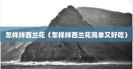 怎样拌西兰花（怎样拌西兰花简单又好吃）