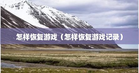 怎样恢复游戏（怎样恢复游戏记录）