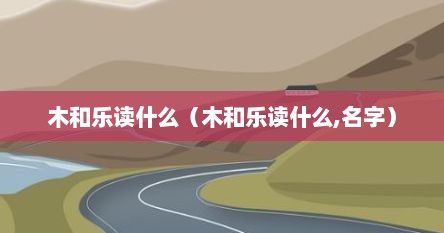 木和乐读什么（木和乐读什么,名字）