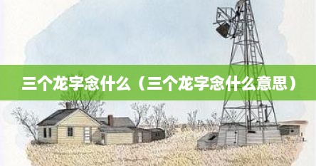 三个龙字念什么（三个龙字念什么意思）