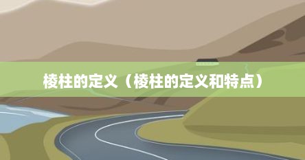 棱柱的定义（棱柱的定义和特点）