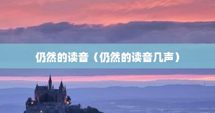 仍然的读音（仍然的读音几声）