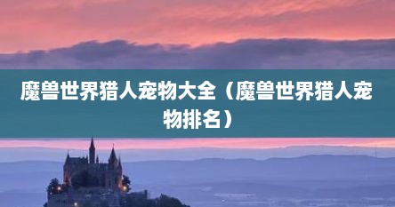 魔兽世界猎人宠物大全（魔兽世界猎人宠物排名）