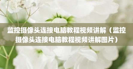 监控摄像头连接电脑教程视频讲解（监控摄像头连接电脑教程视频讲解图片）