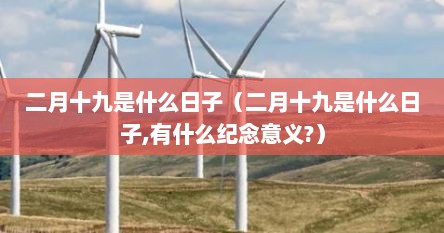 二月十九是什么日子（二月十九是什么日子,有什么纪念意义?）
