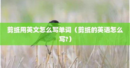 剪纸用英文怎么写单词（剪纸的英语怎么写?）