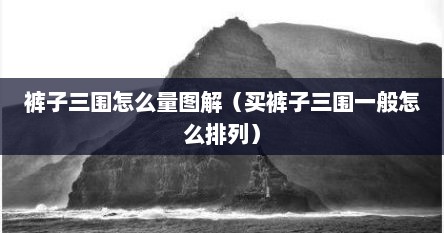 裤子三围怎么量图解（买裤子三围一般怎么排列）