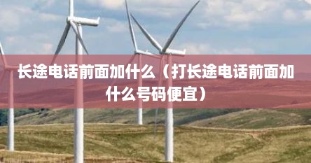 长途电话前面加什么（打长途电话前面加什么号码便宜）