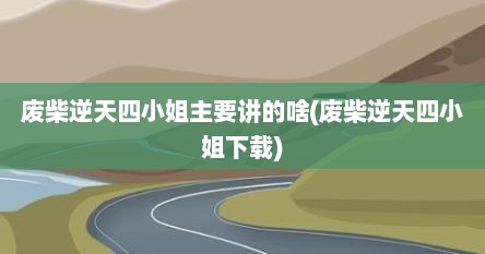 废柴逆天四小姐主要讲的啥(废柴逆天四小姐下载)