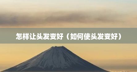 怎样让头发变好（如何使头发变好）