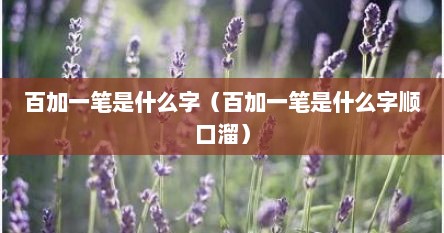 百加一笔是什么字（百加一笔是什么字顺口溜）