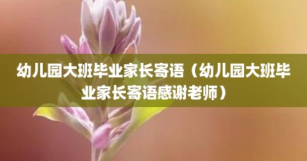 幼儿园大班毕业家长寄语（幼儿园大班毕业家长寄语感谢老师）