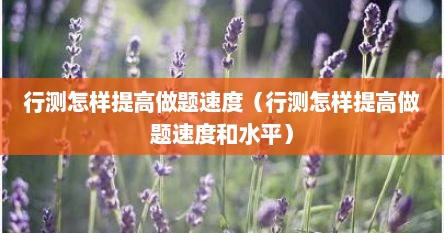 行测怎样提高做题速度（行测怎样提高做题速度和水平）