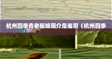 杭州四季青老板娘简介是谁啊（杭州四季青老板有钱吗）