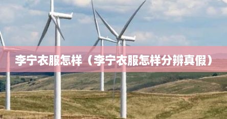 李宁衣服怎样（李宁衣服怎样分辨真假）