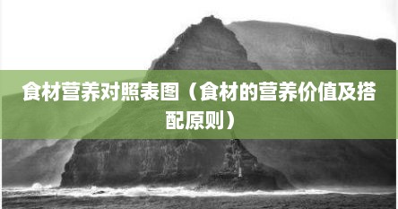 食材营养对照表图（食材的营养价值及搭配原则）