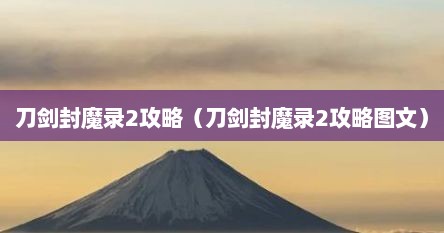 刀剑封魔录2攻略（刀剑封魔录2攻略图文）