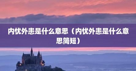 内忧外患是什么意思（内忧外患是什么意思简短）