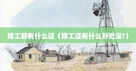 焊工都有什么证（焊工证有什么好处没?）