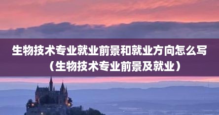 生物技术专业就业前景和就业方向怎么写（生物技术专业前景及就业）