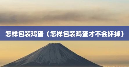 怎样包装鸡蛋（怎样包装鸡蛋才不会坏掉）