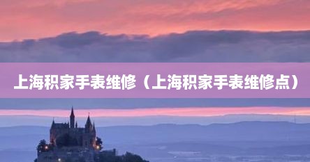 上海积家手表维修（上海积家手表维修点）