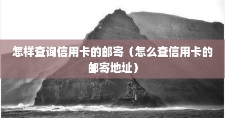 怎样查询信用卡的邮寄（怎么查信用卡的邮寄地址）