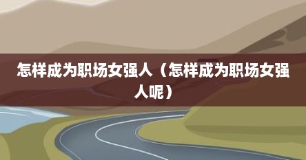 怎样成为职场女强人（怎样成为职场女强人呢）