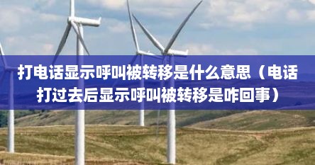 打电话显示呼叫被转移是什么意思（电话打过去后显示呼叫被转移是咋回事）