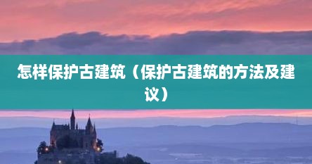如何保护家乡古建筑（怎样保护古建筑不生锈）