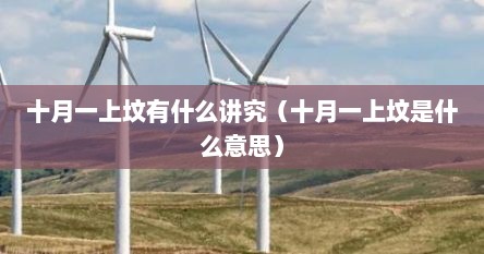 十月一上坟有什么讲究（十月一上坟是什么意思）