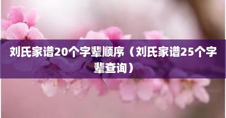 江西刘氏家谱永新刘氏字辈大全（刘氏家谱20个字辈顺序）