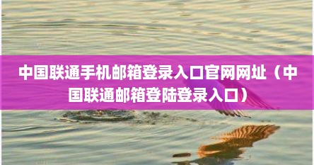 中国联通手机邮箱登录入口官网网址（中国联通邮箱登陆登录入口）