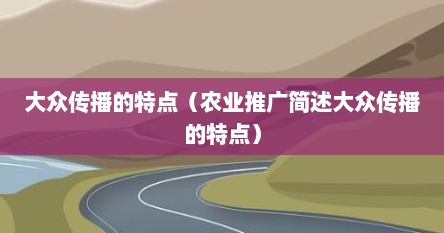 大众传播的特点（农业推广简述大众传播的特点）