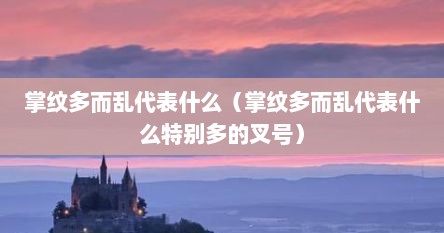 掌纹多而乱代表什么（掌纹多而乱代表什么特别多的叉号）