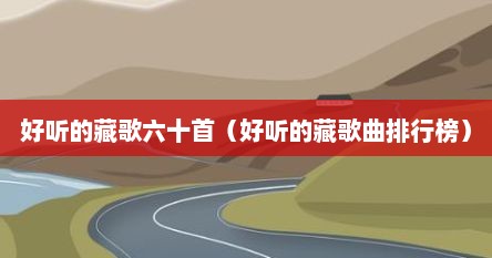 好听的藏歌六十首（好听的藏歌曲排行榜）