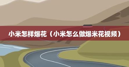 小米怎样爆花（小米怎么做爆米花视频）