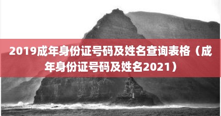 2019成年身份证号码及姓名查询表格（成年身份证号码及姓名2021）