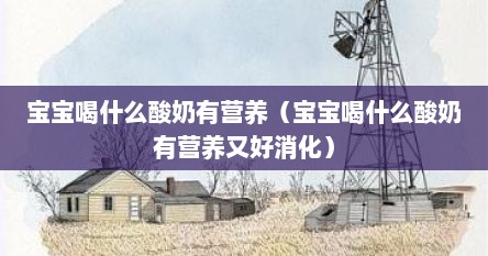 宝宝喝什么酸奶有营养（宝宝喝什么酸奶有营养又好消化）